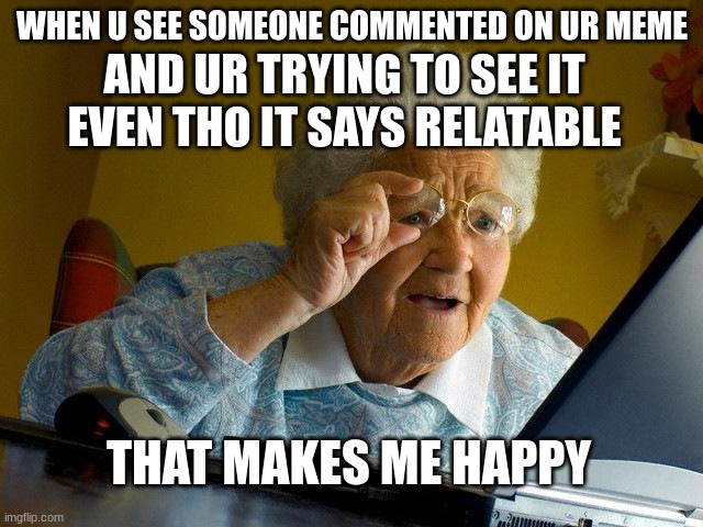 Plz check out my meme of when u remember ur bday is in a specific amount of days | WHEN U SEE SOMEONE COMMENTED ON UR MEME; AND UR TRYING TO SEE IT EVEN THO IT SAYS RELATABLE; THAT MAKES ME HAPPY | image tagged in memes,grandma finds the internet | made w/ Imgflip meme maker