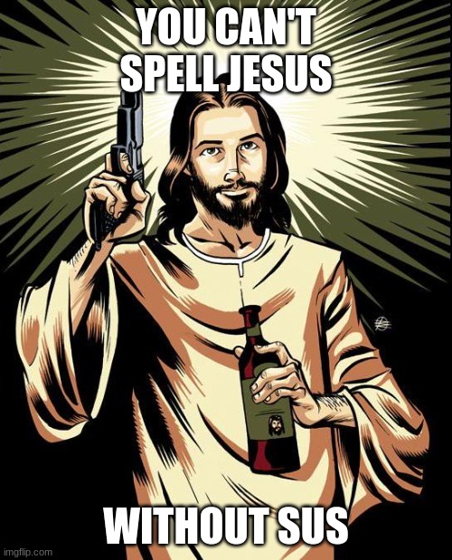 Jesussy baka | YOU CAN'T SPELL JESUS; WITHOUT SUS | image tagged in memes,ghetto jesus | made w/ Imgflip meme maker
