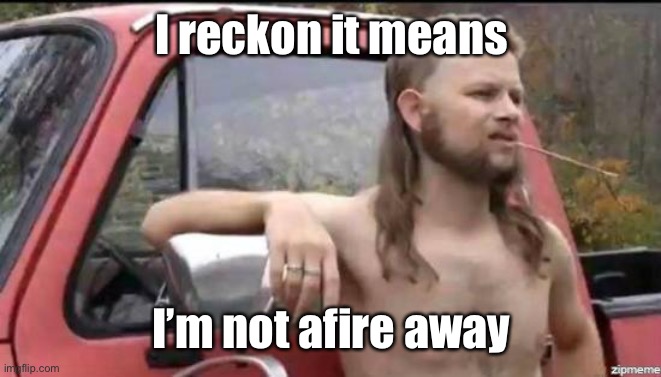 almost politically correct redneck | I reckon it means I’m not afire away | image tagged in almost politically correct redneck | made w/ Imgflip meme maker