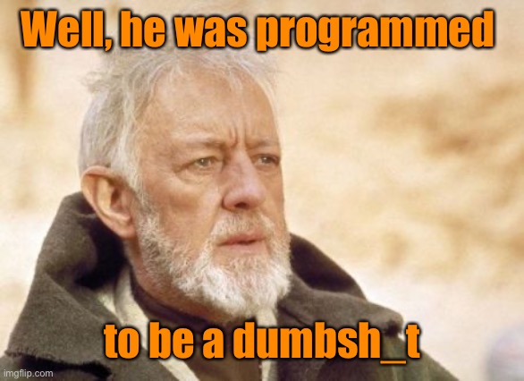 Obi Wan Kenobi Meme | Well, he was programmed to be a dumbsh_t | image tagged in memes,obi wan kenobi | made w/ Imgflip meme maker