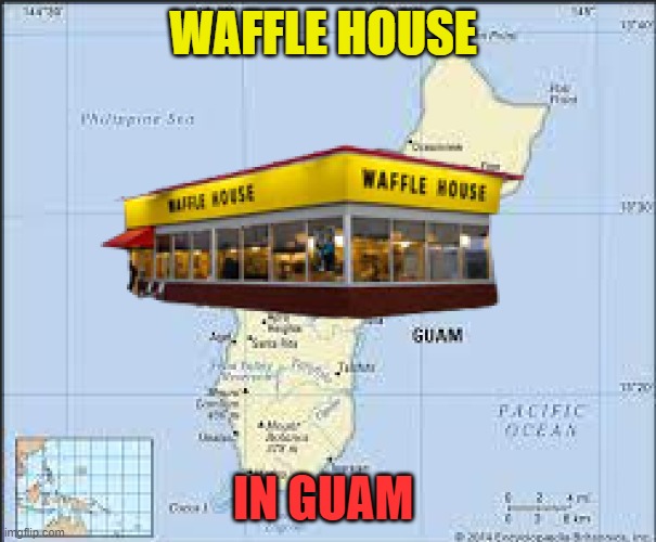 Waffle House In Guam | WAFFLE HOUSE; IN GUAM | image tagged in guam,waffle house,food,map,funny memes,photoshop | made w/ Imgflip meme maker