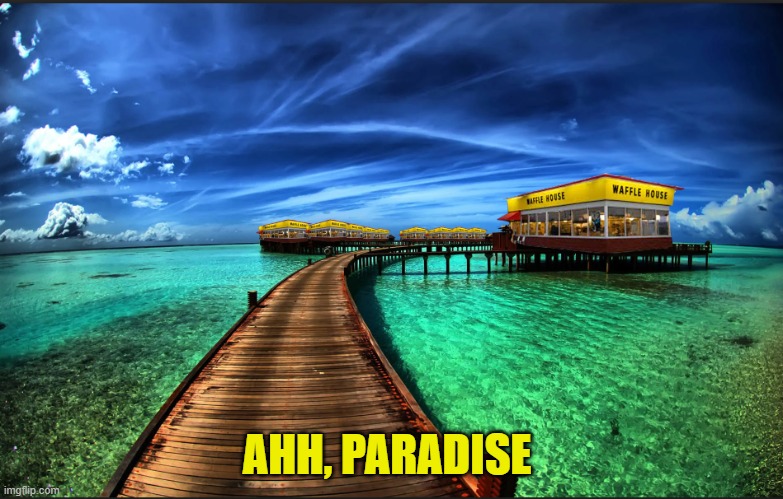 Waffle House Pt.3 | AHH, PARADISE | image tagged in waffle house,paradise,food,funny memes,tropical,photoshop | made w/ Imgflip meme maker