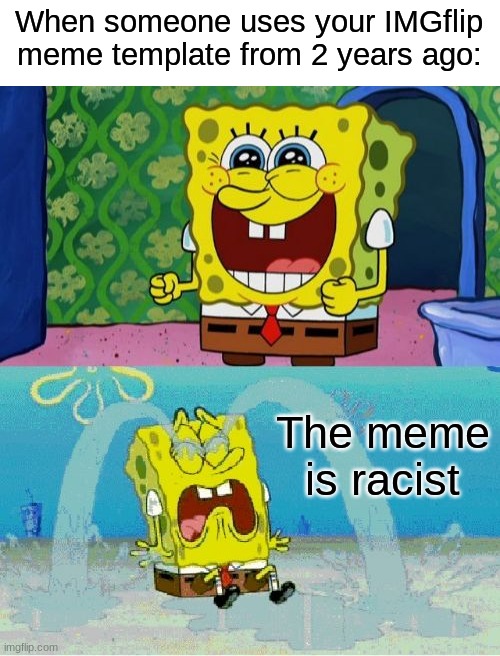 What a disappointment. | When someone uses your IMGflip meme template from 2 years ago:; The meme is racist | image tagged in spongebob happy and sad,memes,funny,racism,template,imgflip | made w/ Imgflip meme maker