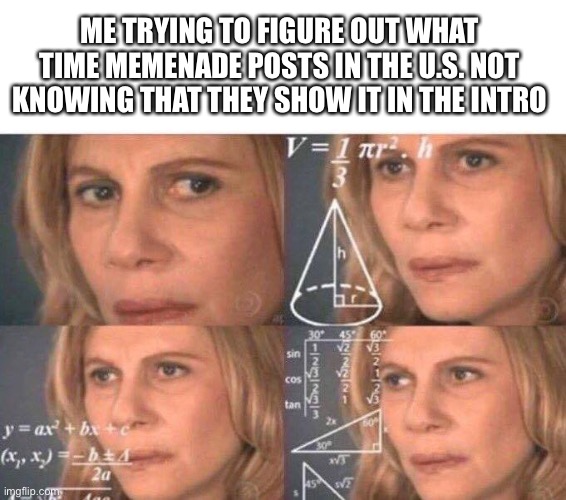 Math lady/Confused lady | ME TRYING TO FIGURE OUT WHAT TIME MEMENADE POSTS IN THE U.S. NOT KNOWING THAT THEY SHOW IT IN THE INTRO | image tagged in math lady/confused lady | made w/ Imgflip meme maker