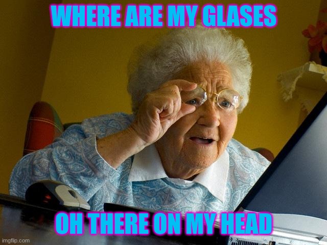 ha grandma can't find her glasses | WHERE ARE MY GLASES; OH THERE ON MY HEAD | image tagged in memes,grandma finds the internet | made w/ Imgflip meme maker