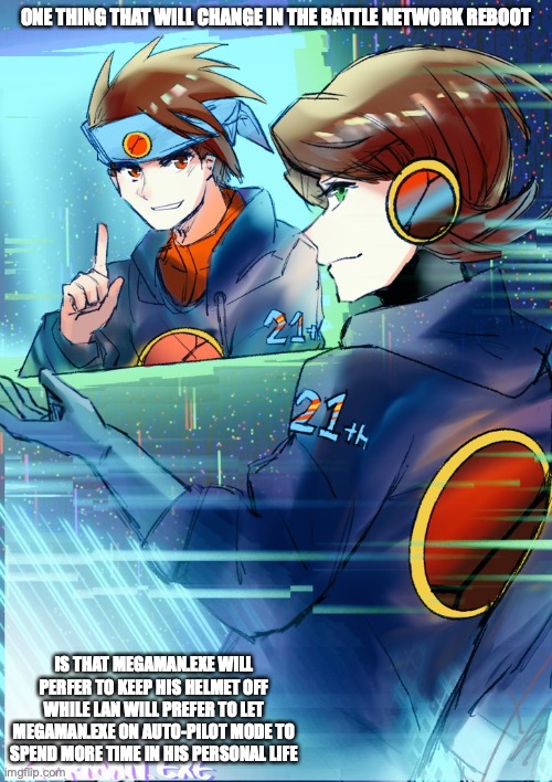 Changes in the Battle Network Series | ONE THING THAT WILL CHANGE IN THE BATTLE NETWORK REBOOT; IS THAT MEGAMAN.EXE WILL PERFER TO KEEP HIS HELMET OFF WHILE LAN WILL PREFER TO LET MEGAMAN.EXE ON AUTO-PILOT MODE TO SPEND MORE TIME IN HIS PERSONAL LIFE | image tagged in megaman,megaman battle network,memes | made w/ Imgflip meme maker