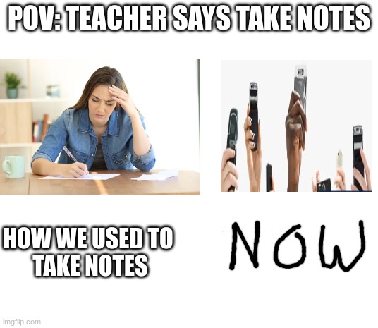 Note takin | POV: TEACHER SAYS TAKE NOTES; HOW WE USED TO 
TAKE NOTES | image tagged in funny,school | made w/ Imgflip meme maker