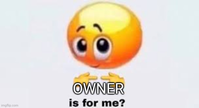 Is for me | OWNER | image tagged in is for me | made w/ Imgflip meme maker