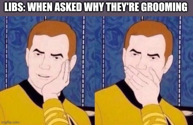 Sarcastically surprised Kirk | LIBS: WHEN ASKED WHY THEY'RE GROOMING | image tagged in sarcastically surprised kirk | made w/ Imgflip meme maker
