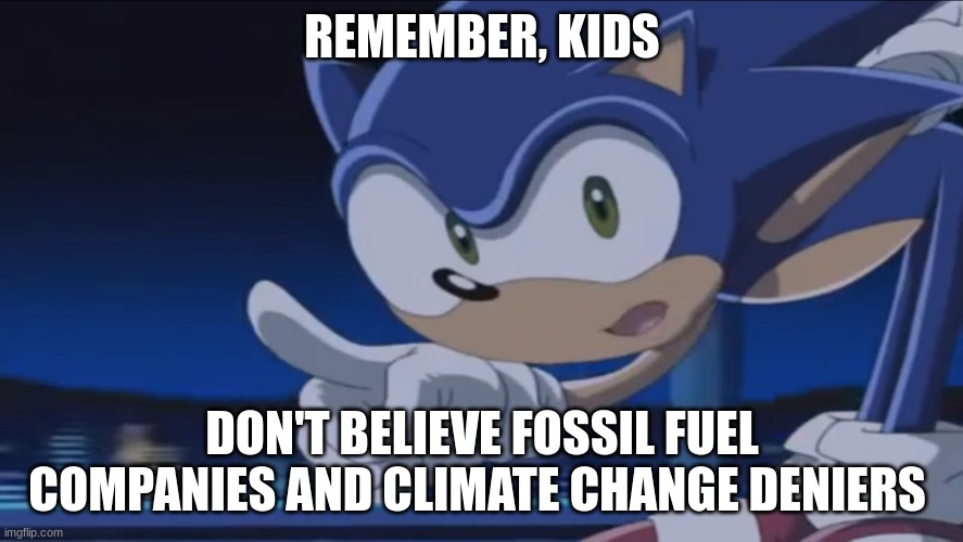 Kids, Don't - Sonic X | REMEMBER, KIDS; DON'T BELIEVE FOSSIL FUEL COMPANIES AND CLIMATE CHANGE DENIERS | image tagged in kids don't - sonic x,climate change,memes,fossil fuel,global warming,politics | made w/ Imgflip meme maker