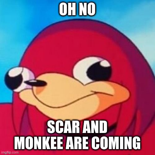 Ugandan Knuckles | OH NO SCAR AND MONKEE ARE COMING | image tagged in ugandan knuckles | made w/ Imgflip meme maker