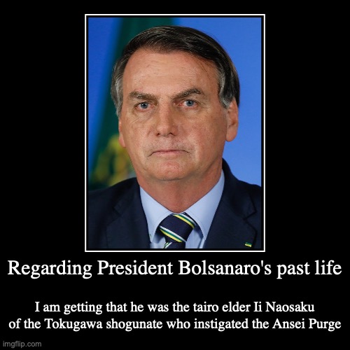 President Bolsonaro's Past Life | image tagged in demotivationals,politics | made w/ Imgflip demotivational maker