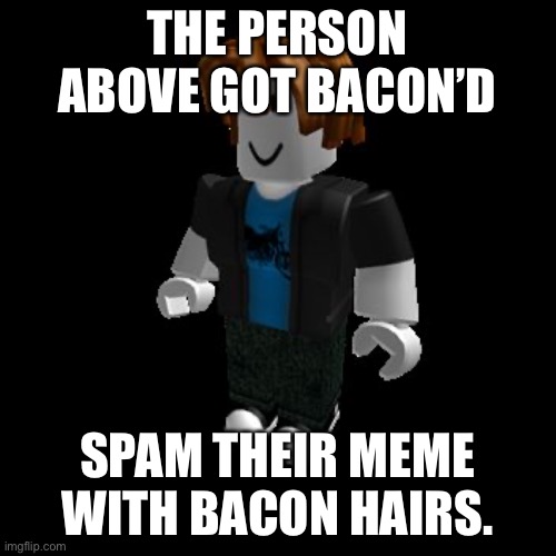 ROBLOX Meme | THE PERSON ABOVE GOT BACON’D; SPAM THEIR MEME WITH BACON HAIRS. | image tagged in roblox meme | made w/ Imgflip meme maker