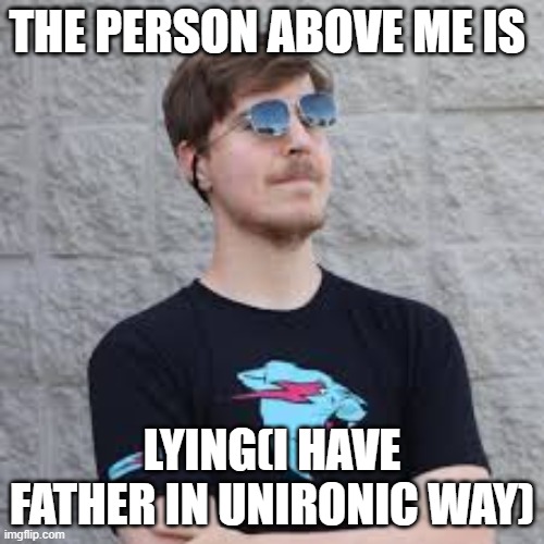 mrbeast | THE PERSON ABOVE ME IS; LYING(I HAVE FATHER IN UNIRONIC WAY) | image tagged in mrbeast | made w/ Imgflip meme maker