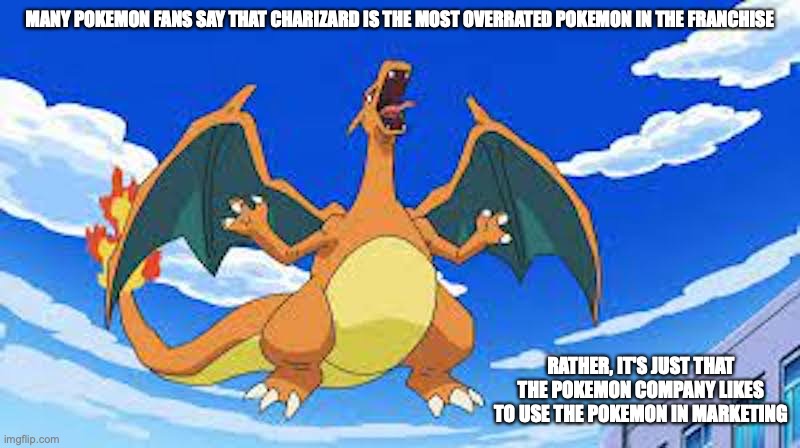 Charizard | MANY POKEMON FANS SAY THAT CHARIZARD IS THE MOST OVERRATED POKEMON IN THE FRANCHISE; RATHER, IT'S JUST THAT THE POKEMON COMPANY LIKES TO USE THE POKEMON IN MARKETING | image tagged in charizard,pokemon,memes | made w/ Imgflip meme maker