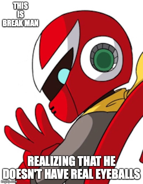 Break Man | THIS IS BREAK MAN; REALIZING THAT HE DOESN'T HAVE REAL EYEBALLS | image tagged in megaman,memes | made w/ Imgflip meme maker