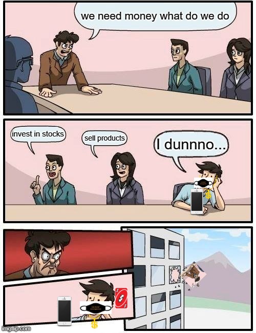 reverse | we need money what do we do; invest in stocks; sell products; I dunnno... | image tagged in memes,boardroom meeting suggestion,throw,yeet,reverse,i dont care | made w/ Imgflip meme maker