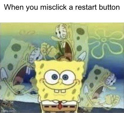 SpongeBob Internal Screaming | When you misclick a restart button | image tagged in spongebob internal screaming | made w/ Imgflip meme maker