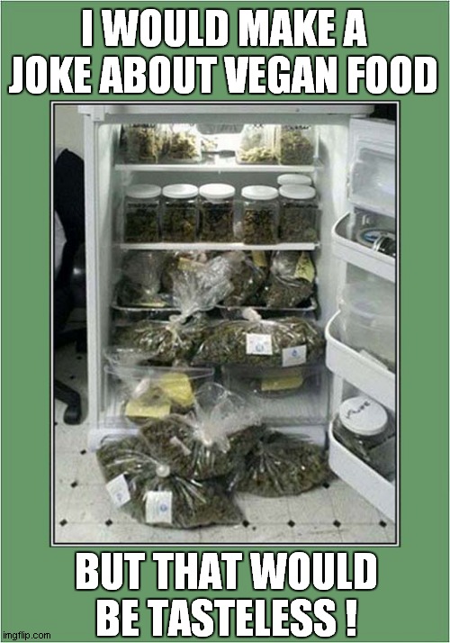 The Evidence Fridge ! | I WOULD MAKE A JOKE ABOUT VEGAN FOOD; BUT THAT WOULD BE TASTELESS ! | image tagged in vegans,bad taste,cannabis,dark humour | made w/ Imgflip meme maker