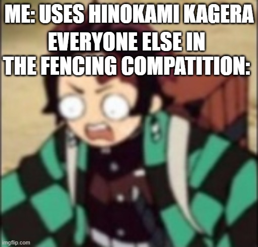 confused... | ME: USES HINOKAMI KAGERA; EVERYONE ELSE IN THE FENCING COMPATITION: | image tagged in confused | made w/ Imgflip meme maker