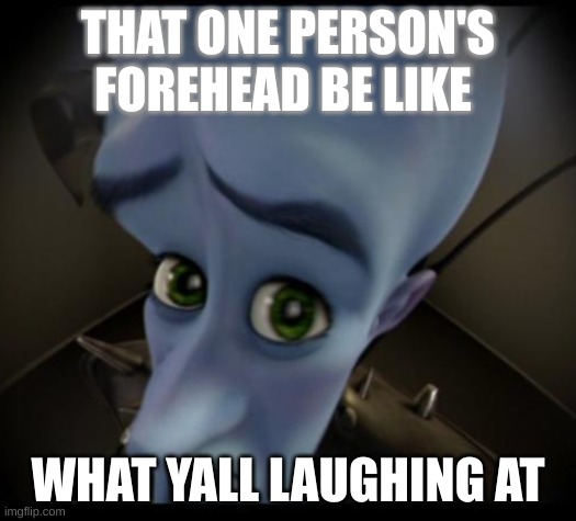 Megamind peeking | THAT ONE PERSON'S FOREHEAD BE LIKE; WHAT YALL LAUGHING AT | image tagged in no bitches | made w/ Imgflip meme maker