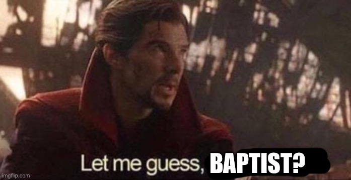 BAPTIST? | image tagged in let me guess your home | made w/ Imgflip meme maker