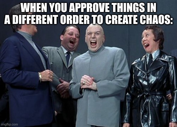 Laughing Villains Meme | WHEN YOU APPROVE THINGS IN A DIFFERENT ORDER TO CREATE CHAOS: | image tagged in memes,laughing villains | made w/ Imgflip meme maker