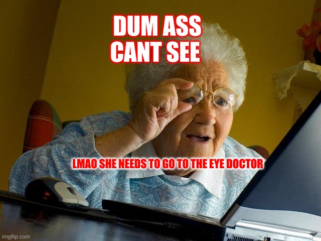 Grandma Finds The Internet Meme | DUM ASS CANT SEE; LMAO SHE NEEDS TO GO TO THE EYE DOCTOR | image tagged in memes,grandma finds the internet | made w/ Imgflip meme maker