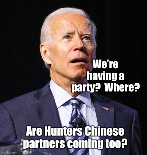 Joe Biden | Are Hunters Chinese partners coming too? We’re having a party?  Where? | image tagged in joe biden | made w/ Imgflip meme maker