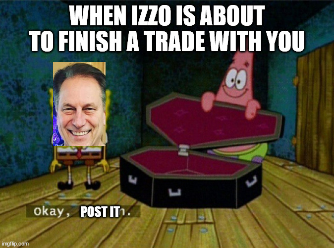 Spongebob Coffin | WHEN IZZO IS ABOUT TO FINISH A TRADE WITH YOU; POST IT | image tagged in spongebob coffin | made w/ Imgflip meme maker