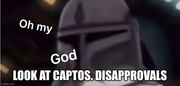 Clone trooper oh my god | LOOK AT CAPTOS. DISAPPROVALS | image tagged in clone trooper oh my god | made w/ Imgflip meme maker