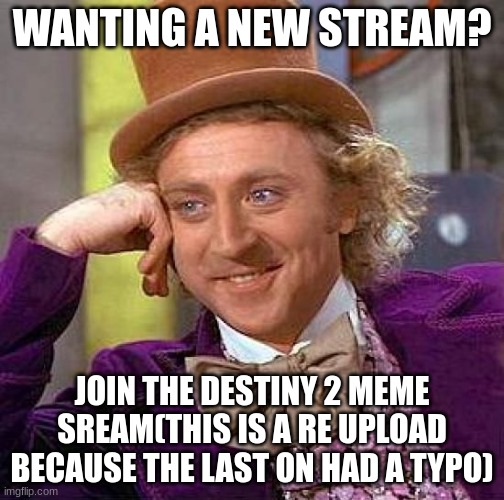 this is the link for the stream https://imgflip.com/m/destiny_2_the_stream | WANTING A NEW STREAM? JOIN THE DESTINY 2 MEME SREAM(THIS IS A RE UPLOAD BECAUSE THE LAST ON HAD A TYPO) | image tagged in memes,creepy condescending wonka | made w/ Imgflip meme maker