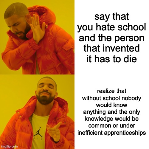 lol ur just saying u hate school cuz it's hard | say that you hate school and the person that invented it has to die; realize that without school nobody would know anything and the only knowledge would be common or under inefficient apprenticeships | image tagged in memes,drake hotline bling | made w/ Imgflip meme maker