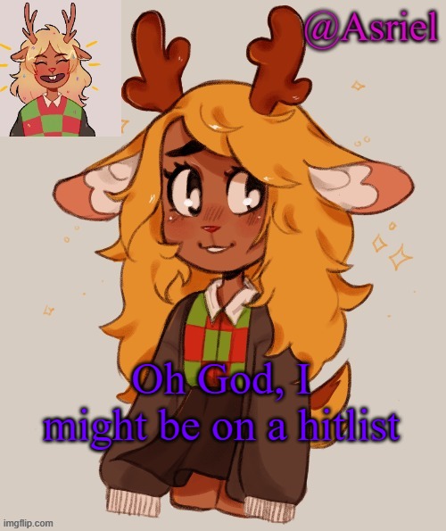 This guy kept telling me "you're next"  (No, not on the Internet) | Oh God, I might be on a hitlist | image tagged in asriel's noelle temp | made w/ Imgflip meme maker