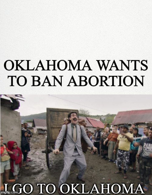 abortion is a horrific crime | OKLAHOMA WANTS TO BAN ABORTION; I GO TO OKLAHOMA | image tagged in maga | made w/ Imgflip meme maker