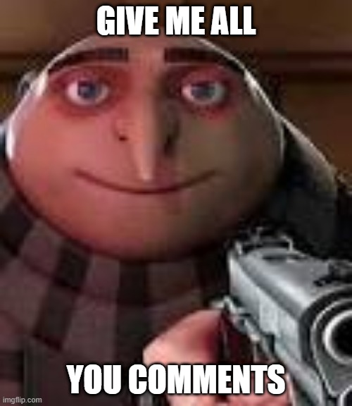 comment begger | GIVE ME ALL; YOU COMMENTS | image tagged in gru with gun,comments | made w/ Imgflip meme maker