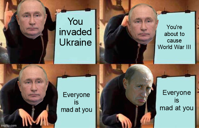 Russia be like: | You invaded Ukraine; You're about to cause World War III; Everyone is mad at you; Everyone is mad at you | image tagged in ukraine,gru's plan | made w/ Imgflip meme maker