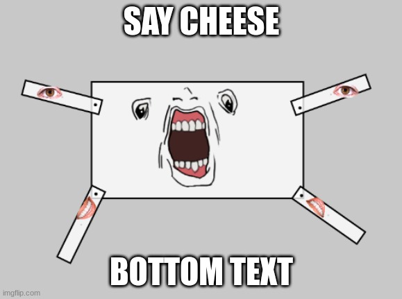 say chese | SAY CHEESE; BOTTOM TEXT | image tagged in wierd | made w/ Imgflip meme maker