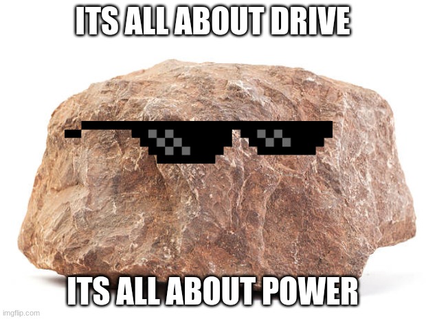 it is | ITS ALL ABOUT DRIVE; ITS ALL ABOUT POWER | image tagged in memes | made w/ Imgflip meme maker