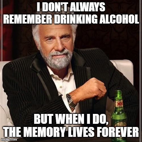 Dos equis guy | I DON'T ALWAYS REMEMBER DRINKING ALCOHOL; BUT WHEN I DO, THE MEMORY LIVES FOREVER | image tagged in dos equis guy | made w/ Imgflip meme maker