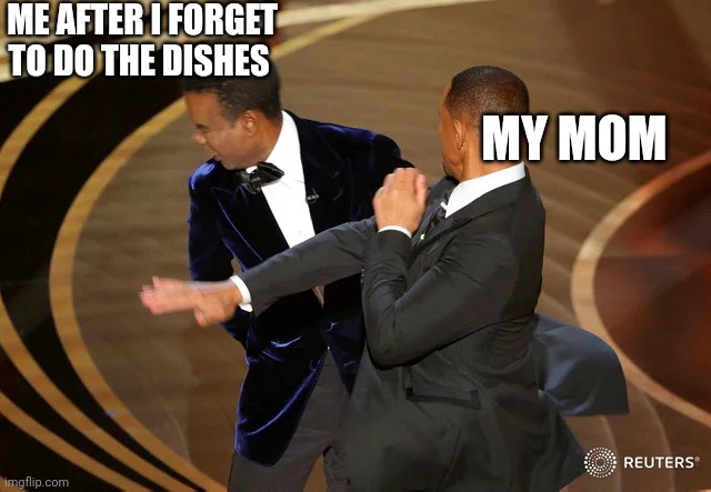 Yes | ME AFTER I FORGET TO DO THE DISHES; MY MOM | image tagged in funny,will smith punching chris rock | made w/ Imgflip meme maker