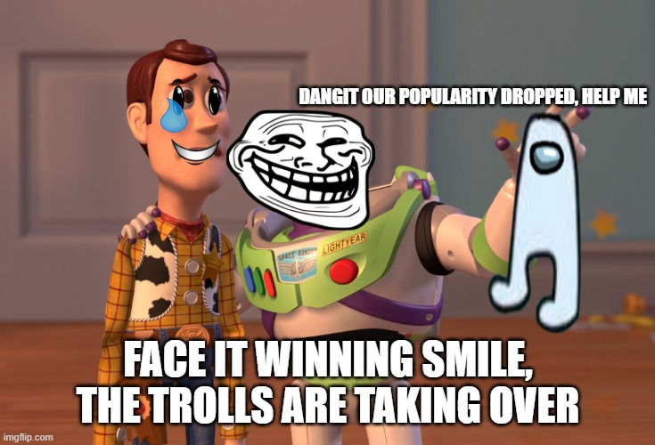 X, X Everywhere Meme |  DANGIT OUR POPULARITY DROPPED, HELP ME; FACE IT WINNING SMILE, THE TROLLS ARE TAKING OVER | image tagged in memes,x x everywhere | made w/ Imgflip meme maker