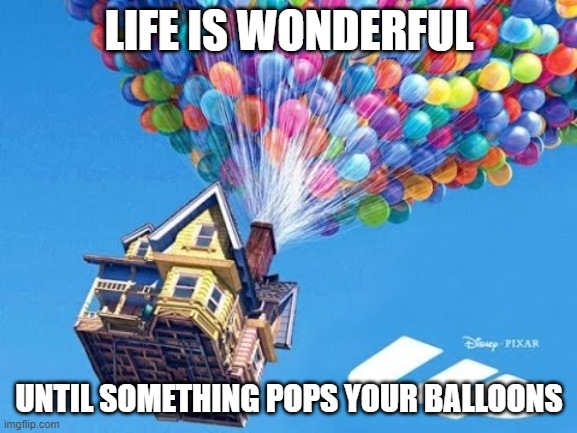The Movie Up | LIFE IS WONDERFUL; UNTIL SOMETHING POPS YOUR BALLOONS | image tagged in the movie up | made w/ Imgflip meme maker