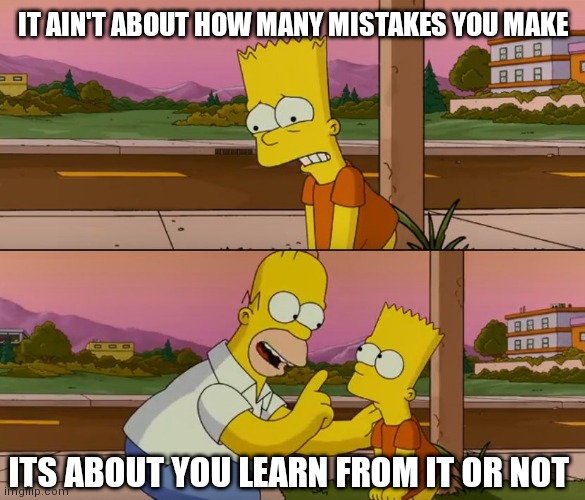 Repeating same mistakes makes your pp small | IT AIN'T ABOUT HOW MANY MISTAKES YOU MAKE; ITS ABOUT YOU LEARN FROM IT OR NOT | image tagged in simpsons so far | made w/ Imgflip meme maker