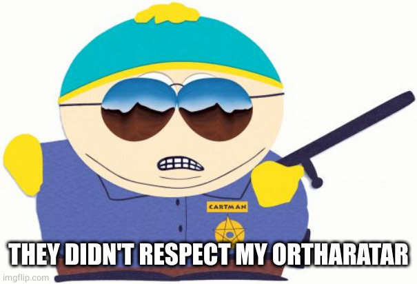 Officer Cartman Meme | THEY DIDN'T RESPECT MY ORTHARATAR | image tagged in memes,officer cartman | made w/ Imgflip meme maker