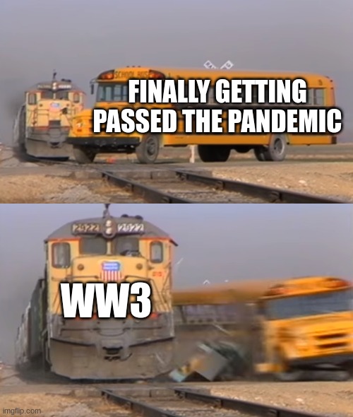 yes title is creative | FINALLY GETTING PASSED THE PANDEMIC; WW3 | image tagged in a train hitting a school bus,ww3,funny,memes,funny memes | made w/ Imgflip meme maker
