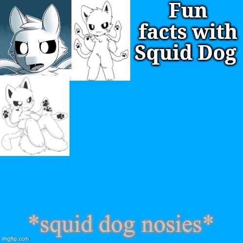 Idkidkidk | *squid dog nosies* | image tagged in fun facts with squid dog | made w/ Imgflip meme maker