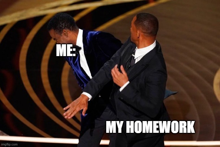 Will Smith Slap | ME:; MY HOMEWORK | image tagged in will smith slap | made w/ Imgflip meme maker