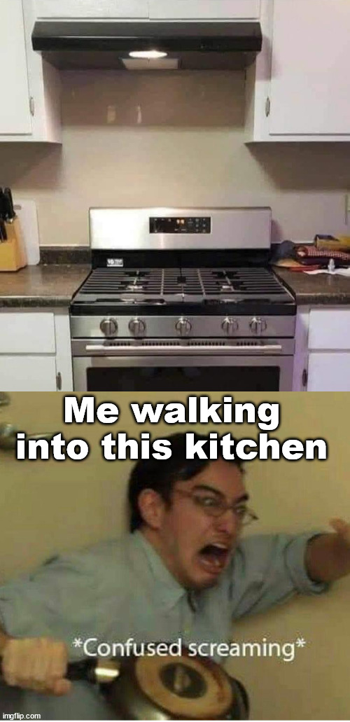 Who could accept this failure? | Me walking into this kitchen | image tagged in confused screaming,you had one job | made w/ Imgflip meme maker
