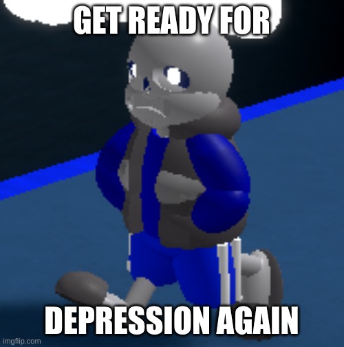 Depression | GET READY FOR DEPRESSION AGAIN | image tagged in depression | made w/ Imgflip meme maker